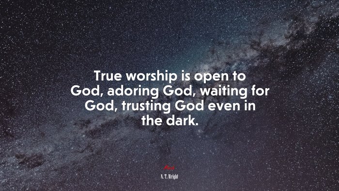 True worship is open to God, adoring God, waiting for God, trusting God even in the dark. | N. T. Wright quote