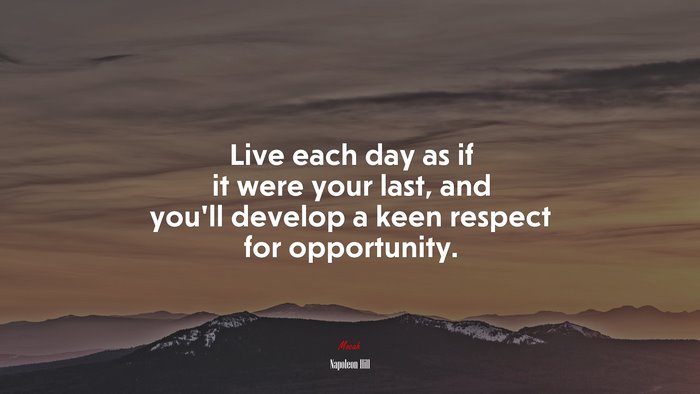 Live each day as if it were your last, and you’ll develop a keen respect for opportunity. | Napoleon Hill quote