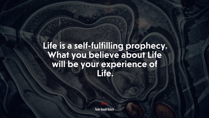 Life is a self-fulfilling prophecy. What you believe about Life will be your experience of Life. | Neale Donald Walsch quote