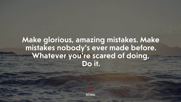 Make glorious, amazing mistakes. Make mistakes nobody’s ever made before. Whatever you’re scared of doing, Do it. | Neil Gaiman quote