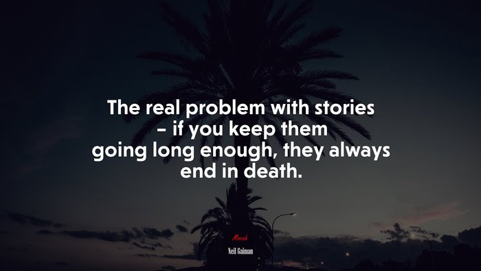 The real problem with stories – if you keep them going long enough, they always end in death. | Neil Gaiman quote