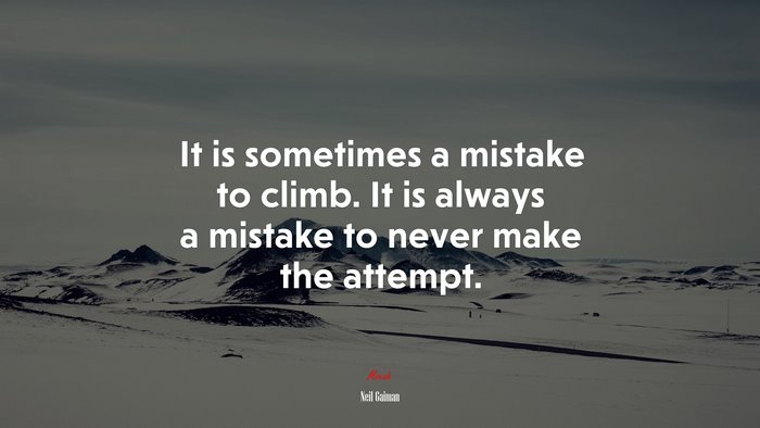 It is sometimes a mistake to climb. It is always a mistake to never make the attempt. | Neil Gaiman quote