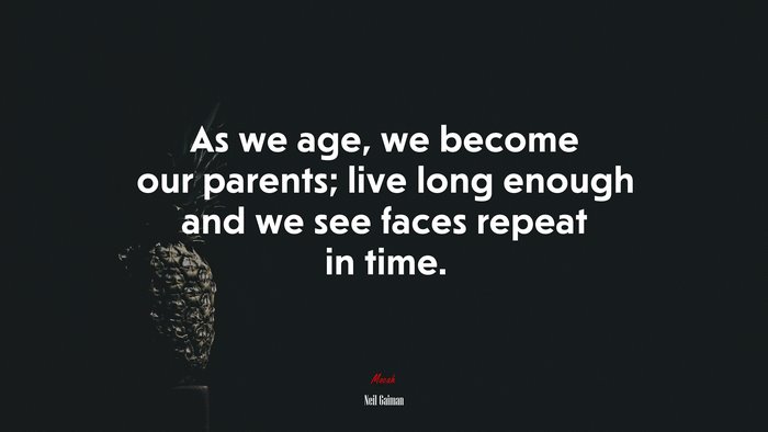 As we age, we become our parents; live long enough and we see faces repeat in time. | Neil Gaiman quote