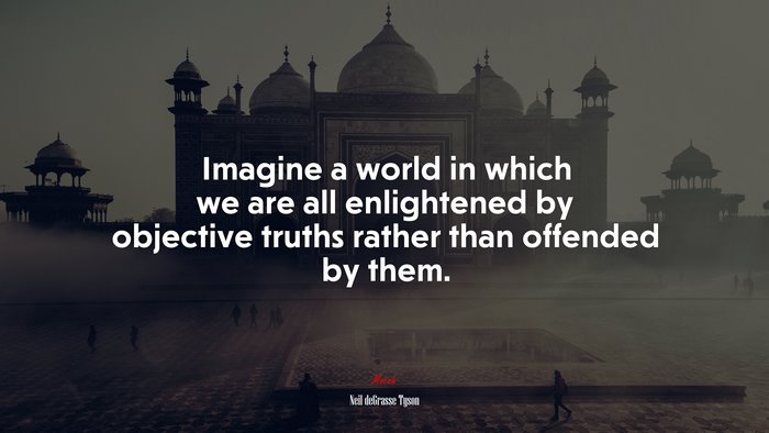 Imagine a world in which we are all enlightened by objective truths rather than offended by them. | Neil deGrasse Tyson quote