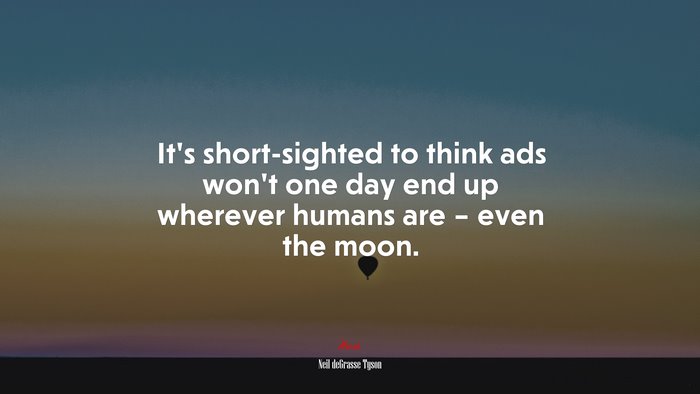 It’s short-sighted to think ads won’t one day end up wherever humans are – even the moon. | Neil deGrasse Tyson quote