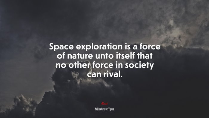 Space exploration is a force of nature unto itself that no other force in society can rival. | Neil deGrasse Tyson quote