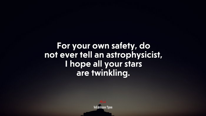 For your own safety, do not ever tell an astrophysicist, I hope all your stars are twinkling. | Neil deGrasse Tyson quote