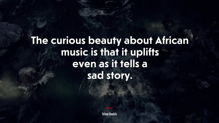 The curious beauty about African music is that it uplifts even as it tells a sad story. | Nelson Mandela quote