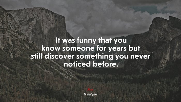 It was funny that you know someone for years but still discover something you never noticed before. | Nicholas Sparks quote