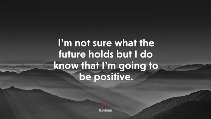 I’m not sure what the future holds but I do know that I’m going to be positive. | Nicole Kidman quote