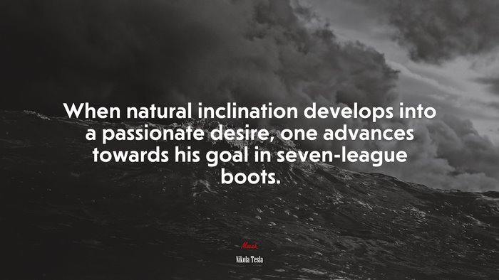 When natural inclination develops into a passionate desire, one advances towards his goal in seven-league boots. | Nikola Tesla quote