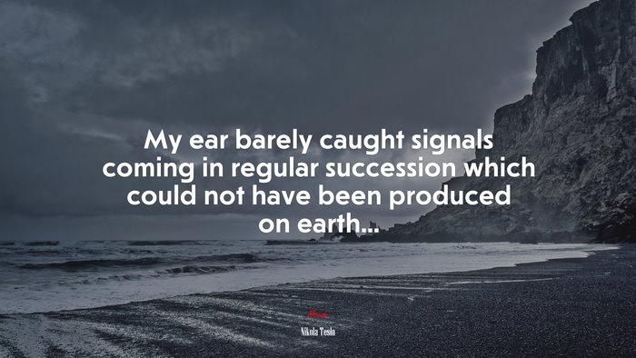 My ear barely caught signals coming in regular succession which could not have been produced on earth... | Nikola Tesla quote