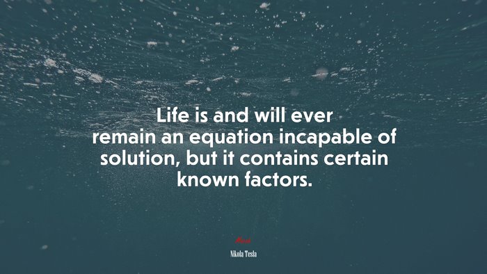 Life is and will ever remain an equation incapable of solution, but it contains certain known factors. | Nikola Tesla quote