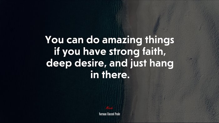 You can do amazing things if you have strong faith, deep desire, and just hang in there. | Norman Vincent Peale quote