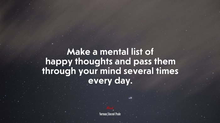 Make a mental list of happy thoughts and pass them through your mind several times every day. | Norman Vincent Peale quote