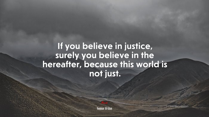 If you believe in justice, surely you believe in the hereafter, because this world is not just. | Nouman Ali Khan quote