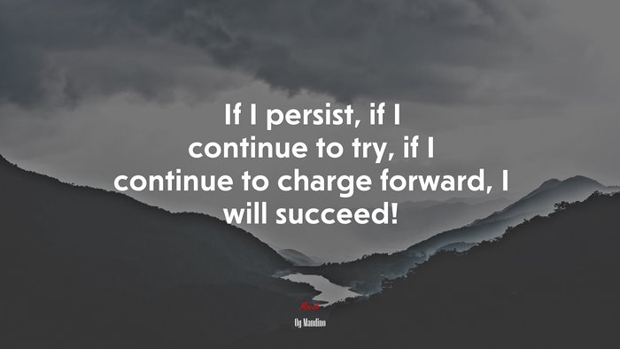 If I persist, if I continue to try, if I continue to charge forward, I will succeed! | Og Mandino quote