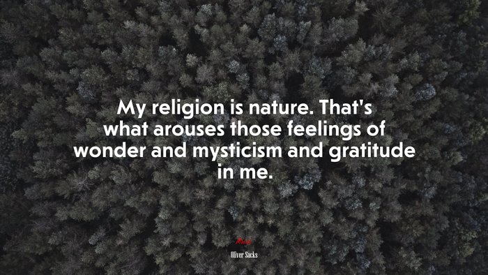 My religion is nature. That’s what arouses those feelings of wonder and mysticism and gratitude in me. | Oliver Sacks quote