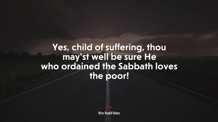 Yes, child of suffering, thou may’st well be sure He who ordained the Sabbath loves the poor! | Oliver Wendell Holmes quote