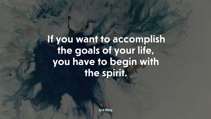 If you want to accomplish the goals of your life, you have to begin with the spirit. | Oprah Winfrey quote