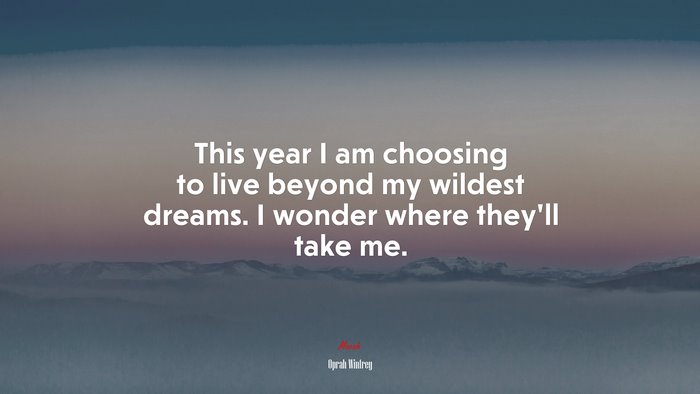This year I am choosing to live beyond my wildest dreams. I wonder where they’ll take me. | Oprah Winfrey quote