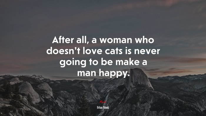 After all, a woman who doesn’t love cats is never going to be make a man happy. | Orhan Pamuk quote