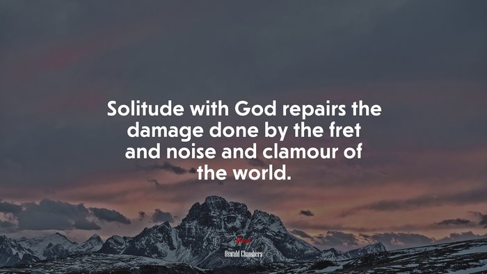 Solitude with God repairs the damage done by the fret and noise and clamour of the world. | Oswald Chambers quote
