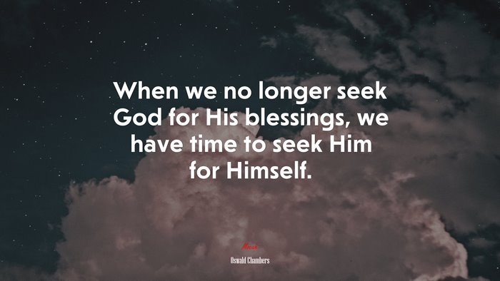When we no longer seek God for His blessings, we have time to seek Him for Himself. | Oswald Chambers quote