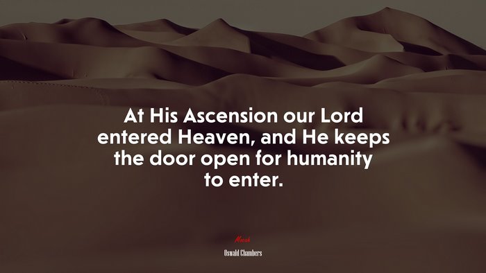 At His Ascension our Lord entered Heaven, and He keeps the door open for humanity to enter. | Oswald Chambers quote