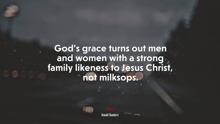 God’s grace turns out men and women with a strong family likeness to Jesus Christ, not milksops. | Oswald Chambers quote
