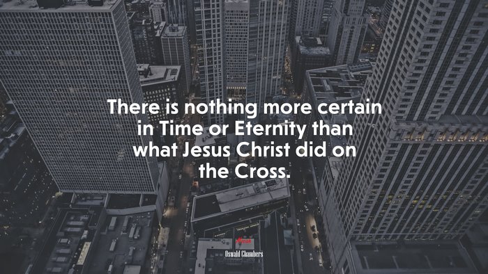 There is nothing more certain in Time or Eternity than what Jesus Christ did on the Cross. | Oswald Chambers quote