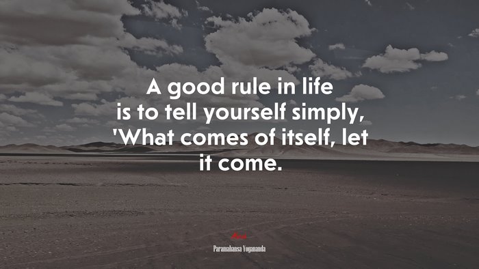 A good rule in life is to tell yourself simply, ’What comes of itself, let it come. | Paramahansa Yogananda quote