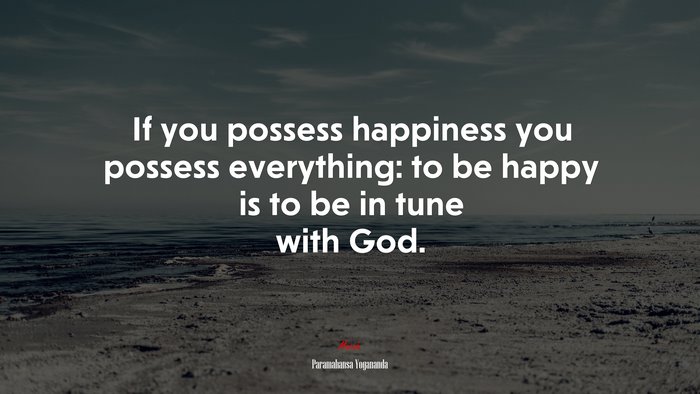 If you possess happiness you possess everything: to be happy is to be in tune with God. | Paramahansa Yogananda quote