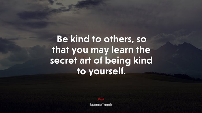 Be kind to others, so that you may learn the secret art of being kind to yourself. | Paramahansa Yogananda quote