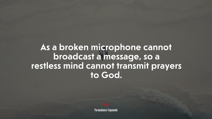 As a broken microphone cannot broadcast a message, so a restless mind cannot transmit prayers to God. | Paramahansa Yogananda quote
