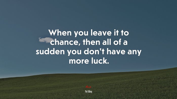 When you leave it to chance, then all of a sudden you don’t have any more luck. | Pat Riley quote