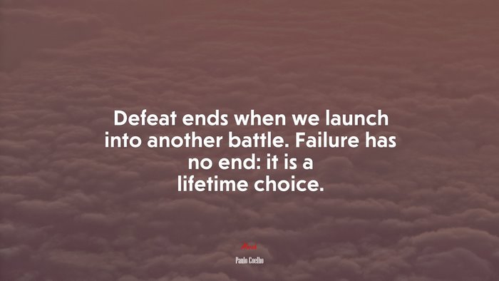 Defeat ends when we launch into another battle. Failure has no end: it is a lifetime choice. | Paulo Coelho quote
