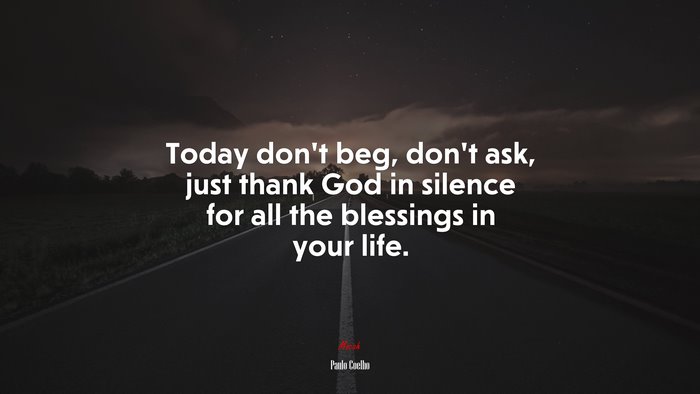 Today don’t beg, don’t ask, just thank God in silence for all the blessings in your life. | Paulo Coelho quote