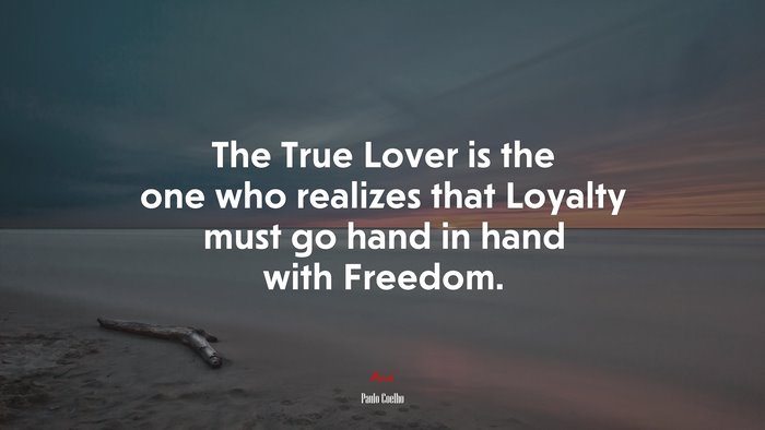 The True Lover is the one who realizes that Loyalty must go hand in hand with Freedom. | Paulo Coelho quote