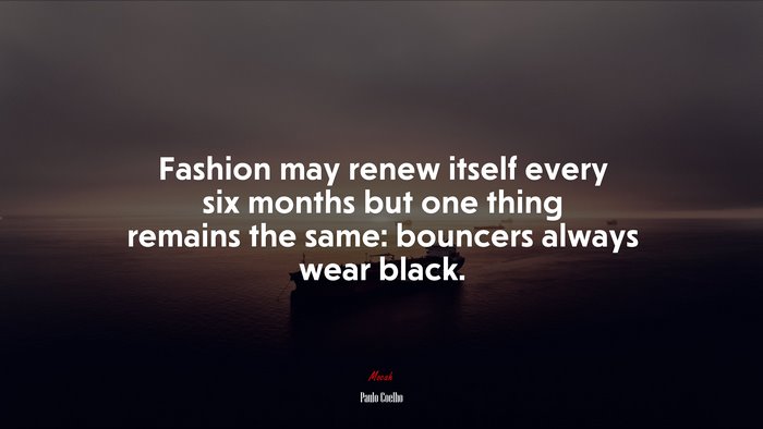 Fashion may renew itself every six months but one thing remains the same: bouncers always wear black. | Paulo Coelho quote