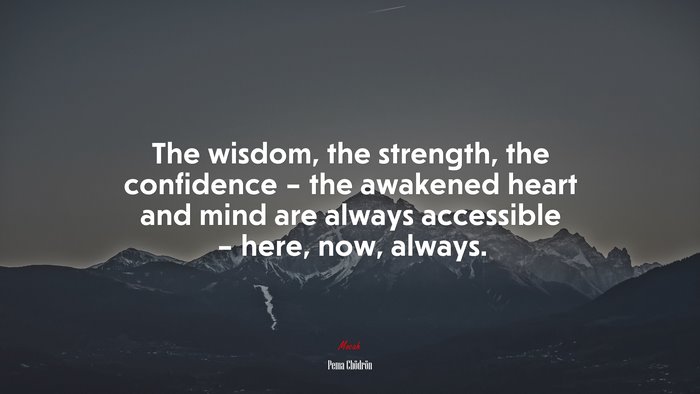 The wisdom, the strength, the confidence – the awakened heart and mind are always accessible – here, now, always. | Pema Chödrön quote