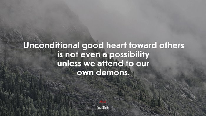 Unconditional good heart toward others is not even a possibility unless we attend to our own demons. | Pema Chödrön quote