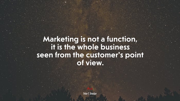 Marketing is not a function, it is the whole business seen from the customer’s point of view. | Peter F. Drucker quote