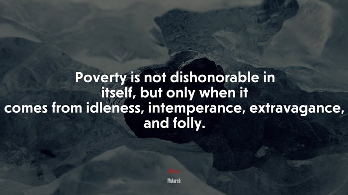 Poverty is not dishonorable in itself, but only when it comes from idleness, intemperance, extravagance, and folly. | Plutarch quote