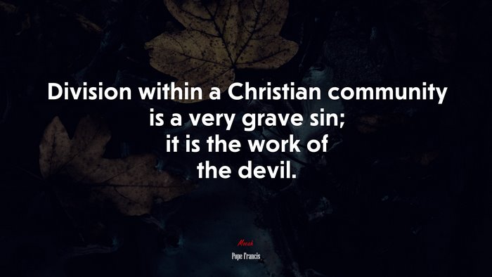Division within a Christian community is a very grave sin; it is the work of the devil. | Pope Francis quote