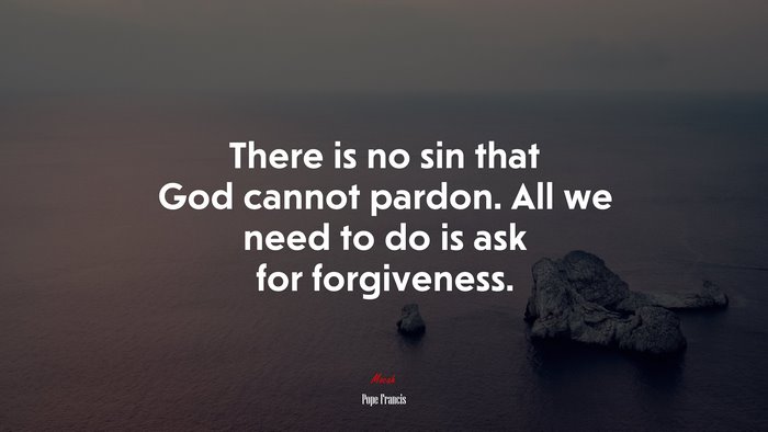 There is no sin that God cannot pardon. All we need to do is ask for forgiveness. | Pope Francis quote