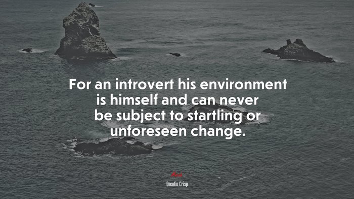 For an introvert his environment is himself and can never be subject to startling or unforeseen change. | Quentin Crisp quote
