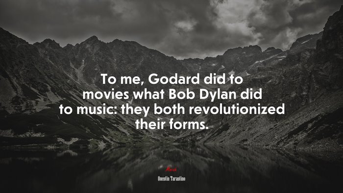 To me, Godard did to movies what Bob Dylan did to music: they both revolutionized their forms. | Quentin Tarantino quote