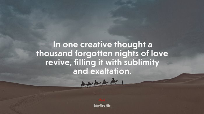 In one creative thought a thousand forgotten nights of love revive, filling it with sublimity and exaltation. | Rainer Maria Rilke quote
