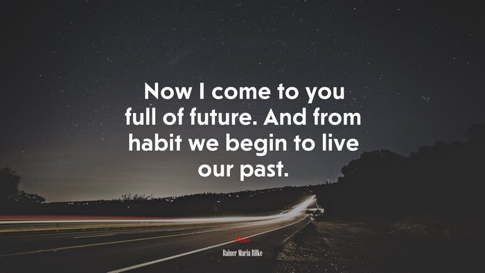 Now I come to you full of future. And from habit we begin to live our past. | Rainer Maria Rilke quote